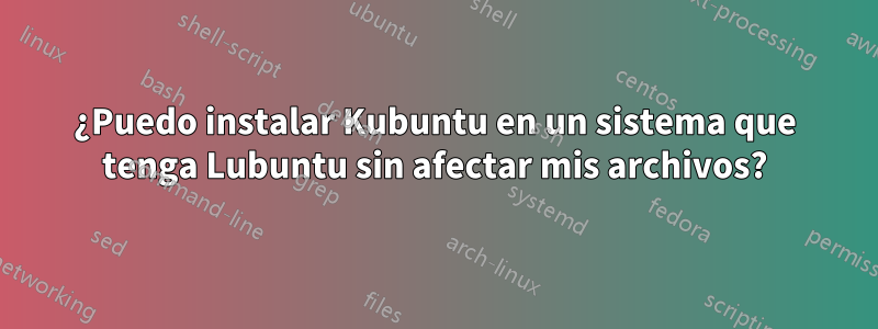 ¿Puedo instalar Kubuntu en un sistema que tenga Lubuntu sin afectar mis archivos?