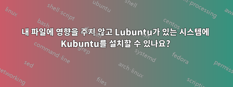 내 파일에 영향을 주지 않고 Lubuntu가 있는 시스템에 Kubuntu를 설치할 수 있나요?