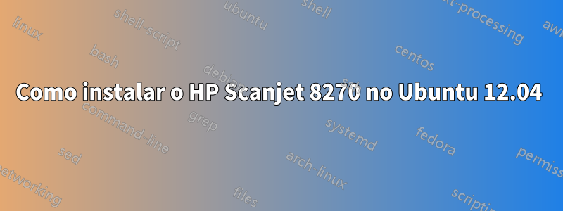 Como instalar o HP Scanjet 8270 no Ubuntu 12.04