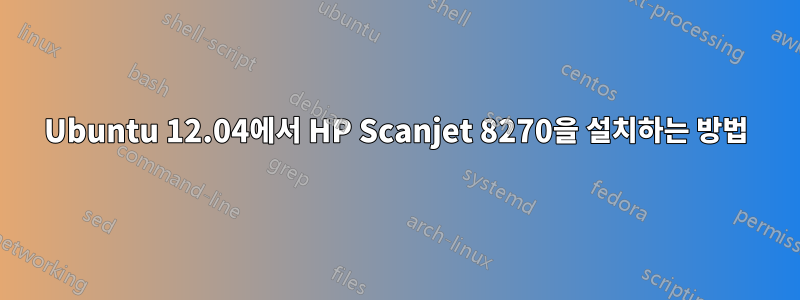 Ubuntu 12.04에서 HP Scanjet 8270을 설치하는 방법