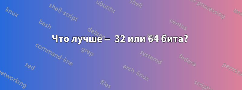 Что лучше — 32 или 64 бита?