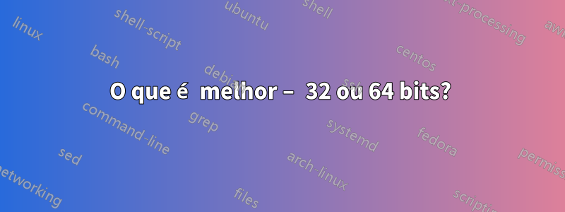 O que é melhor – 32 ou 64 bits?