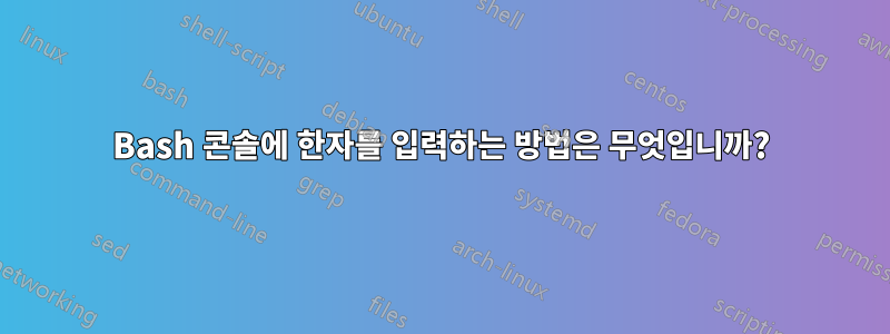 Bash 콘솔에 한자를 입력하는 방법은 무엇입니까?