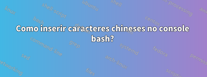 Como inserir caracteres chineses no console bash?
