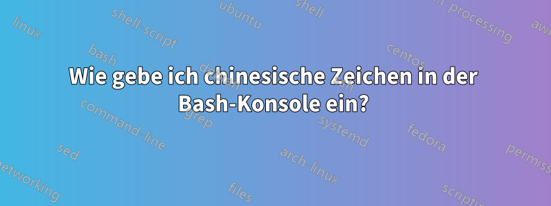Wie gebe ich chinesische Zeichen in der Bash-Konsole ein?