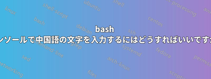 bash コンソールで中国語の文字を入力するにはどうすればいいですか?