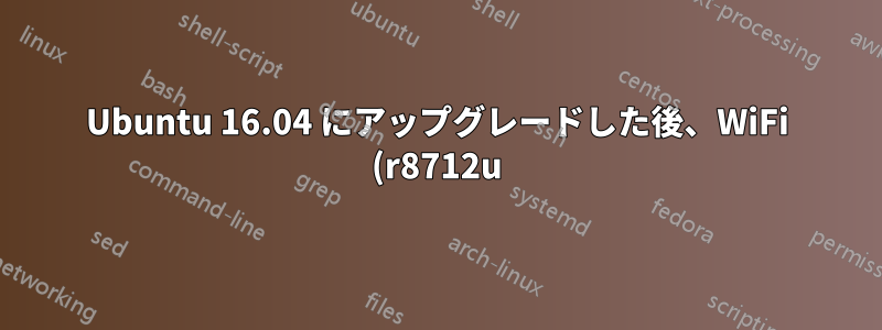 Ubuntu 16.04 にアップグレードした後、WiFi (r8712u) が動作しない