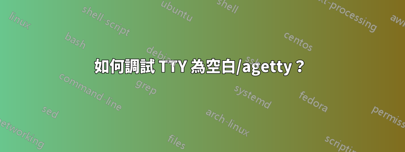 如何調試 TTY 為空白/agetty？