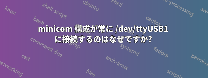 minicom 構成が常に /dev/ttyUSB1 に接続するのはなぜですか?
