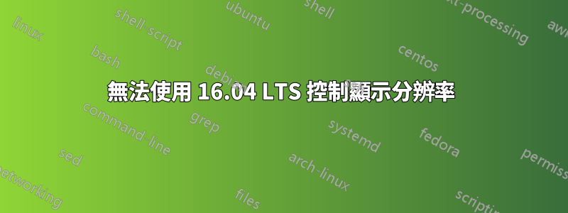 無法使用 16.04 LTS 控制顯示分辨率