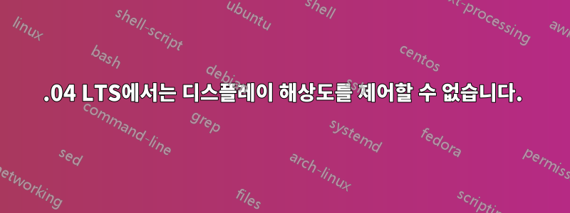 16.04 LTS에서는 디스플레이 해상도를 제어할 수 없습니다.