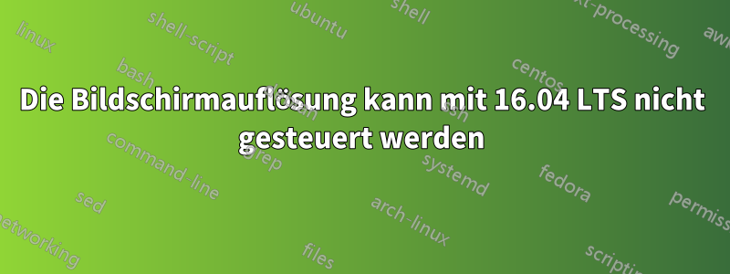 Die Bildschirmauflösung kann mit 16.04 LTS nicht gesteuert werden