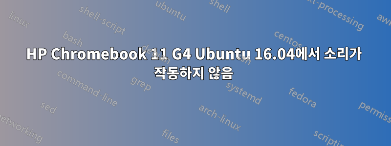 HP Chromebook 11 G4 Ubuntu 16.04에서 소리가 작동하지 않음