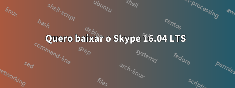 Quero baixar o Skype 16.04 LTS 