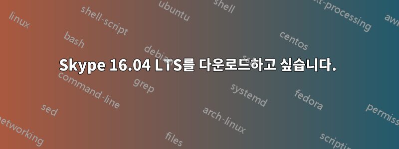 Skype 16.04 LTS를 다운로드하고 싶습니다.
