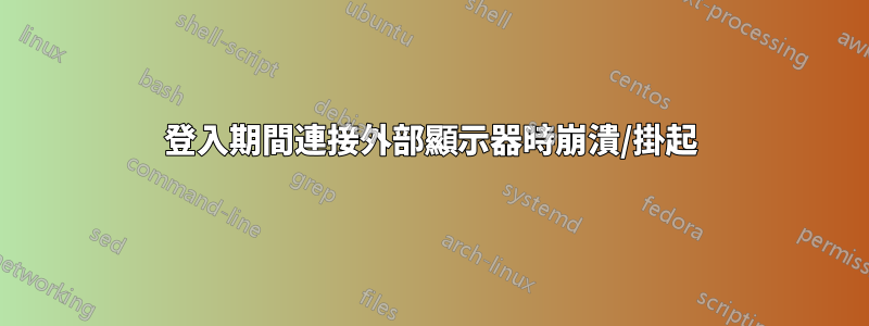 登入期間連接外部顯示器時崩潰/掛起