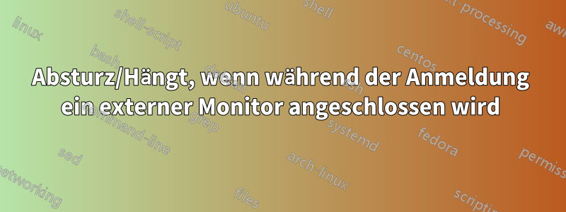Absturz/Hängt, wenn während der Anmeldung ein externer Monitor angeschlossen wird