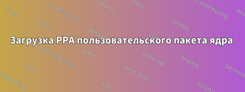 Загрузка PPA пользовательского пакета ядра