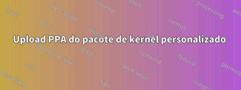 Upload PPA do pacote de kernel personalizado