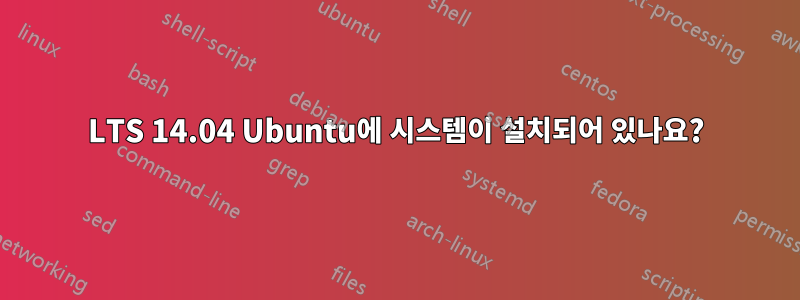 LTS 14.04 Ubuntu에 시스템이 설치되어 있나요?