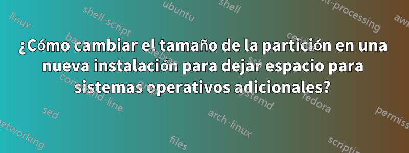 ¿Cómo cambiar el tamaño de la partición en una nueva instalación para dejar espacio para sistemas operativos adicionales?