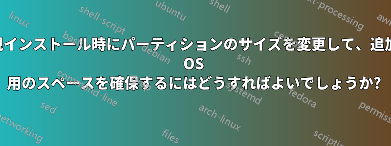 新規インストール時にパーティションのサイズを変更して、追加の OS 用のスペースを確保するにはどうすればよいでしょうか?