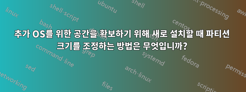 추가 OS를 위한 공간을 확보하기 위해 새로 설치할 때 파티션 크기를 조정하는 방법은 무엇입니까?