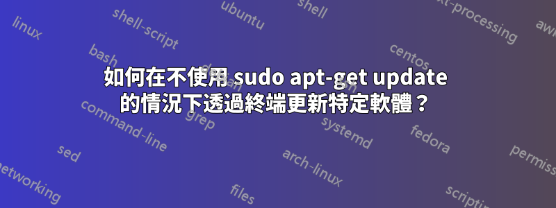 如何在不使用 sudo apt-get update 的情況下透過終端更新特定軟體？
