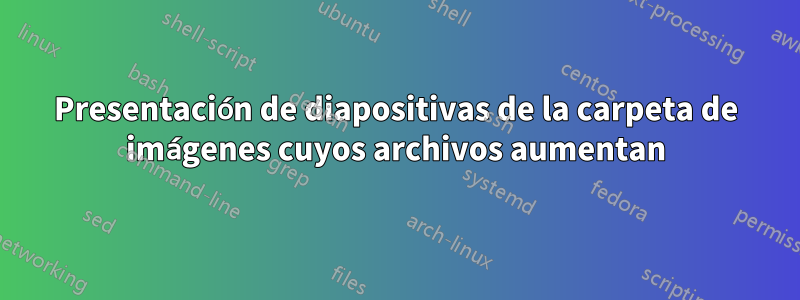 Presentación de diapositivas de la carpeta de imágenes cuyos archivos aumentan