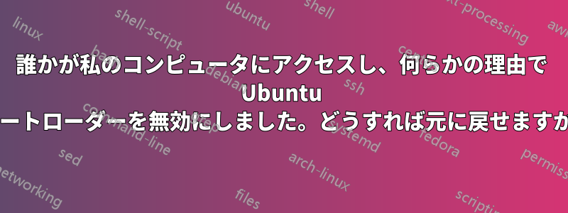誰かが私のコンピュータにアクセスし、何らかの理由で Ubuntu ブートローダーを無効にしました。どうすれば元に戻せますか?