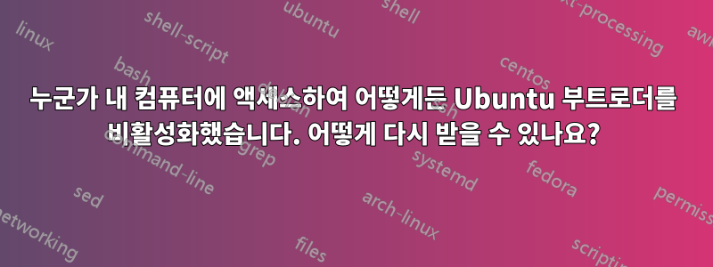 누군가 내 컴퓨터에 액세스하여 어떻게든 Ubuntu 부트로더를 비활성화했습니다. 어떻게 다시 받을 수 있나요?