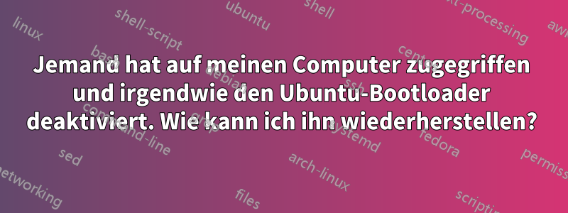 Jemand hat auf meinen Computer zugegriffen und irgendwie den Ubuntu-Bootloader deaktiviert. Wie kann ich ihn wiederherstellen?