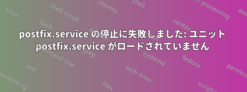 postfix.service の停止に失敗しました: ユニット postfix.service がロードされていません