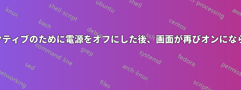 非アクティブのために電源をオフにした後、画面が再びオンにならない