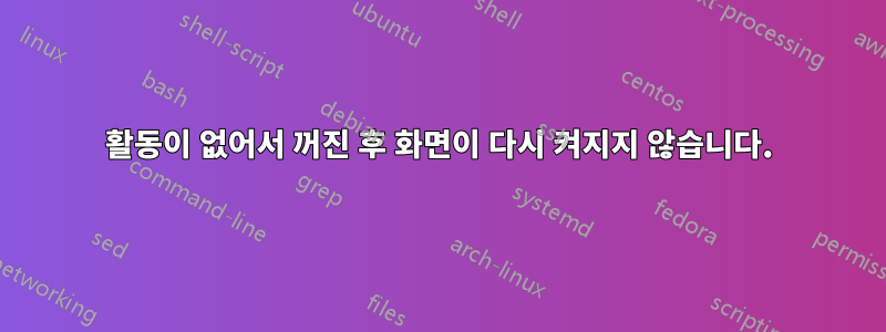 활동이 없어서 꺼진 후 화면이 다시 켜지지 않습니다.