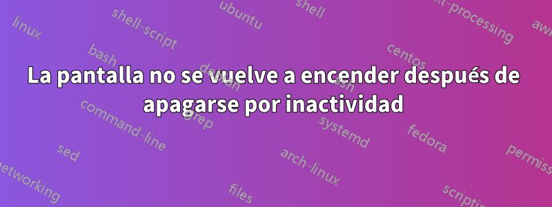 La pantalla no se vuelve a encender después de apagarse por inactividad