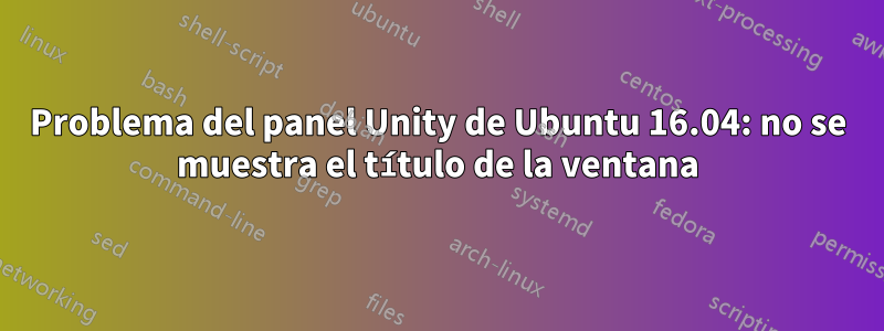 Problema del panel Unity de Ubuntu 16.04: no se muestra el título de la ventana