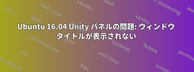 Ubuntu 16.04 Unity パネルの問題: ウィンドウ タイトルが表示されない