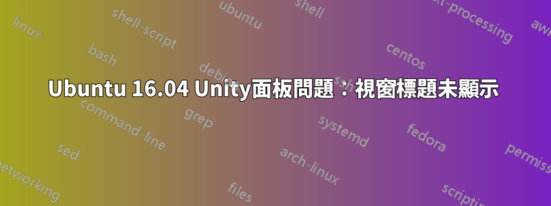 Ubuntu 16.04 Unity面板問題：視窗標題未顯示