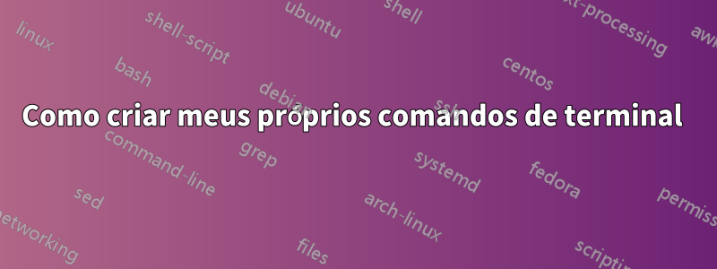 Como criar meus próprios comandos de terminal 