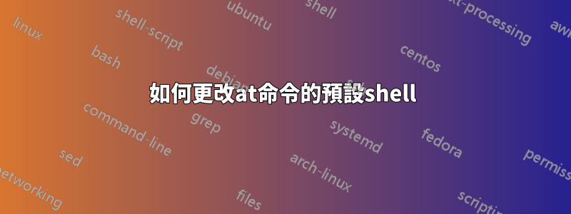 如何更改at命令的預設shell