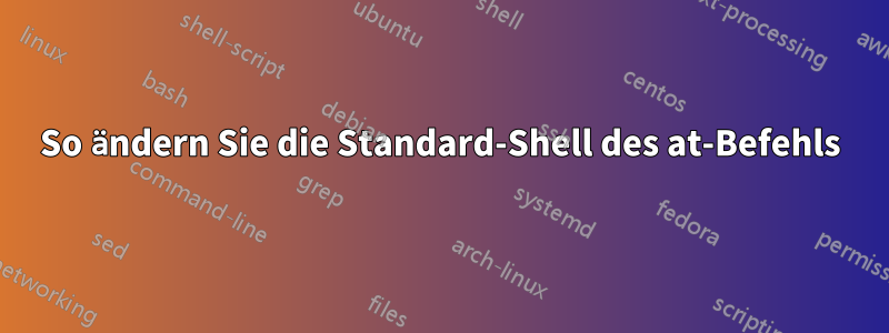 So ändern Sie die Standard-Shell des at-Befehls