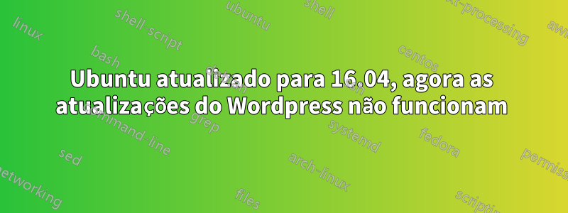 Ubuntu atualizado para 16.04, agora as atualizações do Wordpress não funcionam