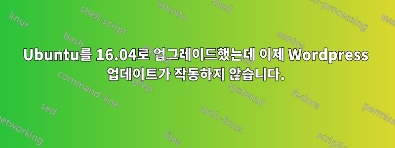 Ubuntu를 16.04로 업그레이드했는데 이제 Wordpress 업데이트가 작동하지 않습니다.