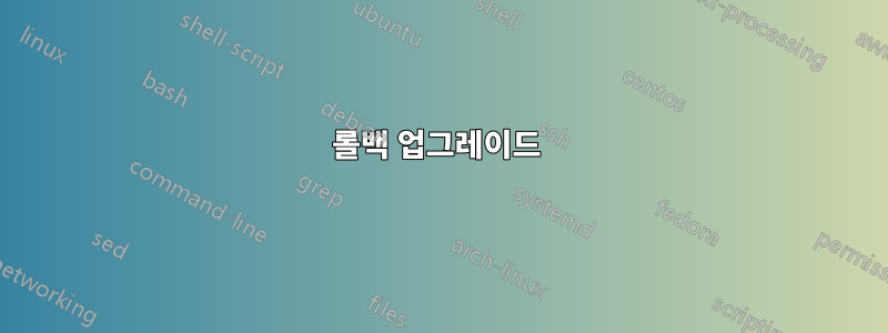 롤백 업그레이드 