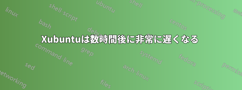Xubuntuは数時間後に非常に遅くなる