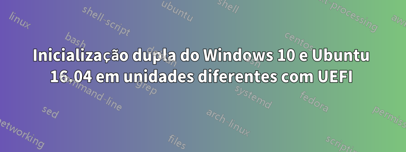 Inicialização dupla do Windows 10 e Ubuntu 16.04 em unidades diferentes com UEFI