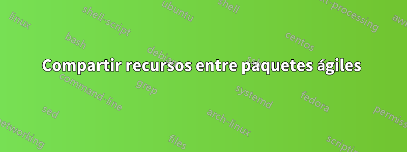 Compartir recursos entre paquetes ágiles