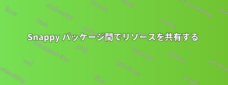 Snappy パッケージ間でリソースを共有する