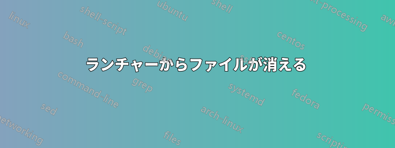 ランチャーからファイルが消える